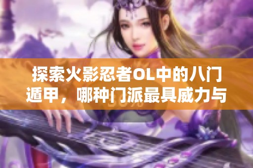 探索火影忍者OL中的八门遁甲，哪种门派最具威力与神秘？