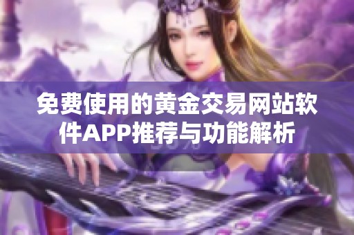 免费使用的黄金交易网站软件APP推荐与功能解析