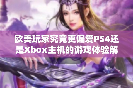 欧美玩家究竟更偏爱PS4还是Xbox主机的游戏体验解析