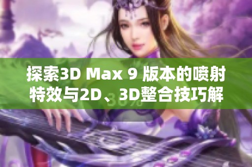 探索3D Max 9 版本的喷射特效与2D、3D整合技巧解析