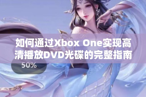 如何通过Xbox One实现高清播放DVD光碟的完整指南