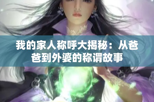 我的家人称呼大揭秘：从爸爸到外婆的称谓故事