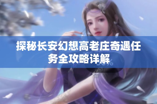 探秘长安幻想高老庄奇遇任务全攻略详解