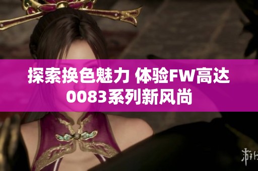 探索换色魅力 体验FW高达0083系列新风尚