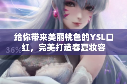 给你带来美丽桃色的YSL口红，完美打造春夏妆容