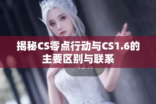 揭秘CS零点行动与CS1.6的主要区别与联系