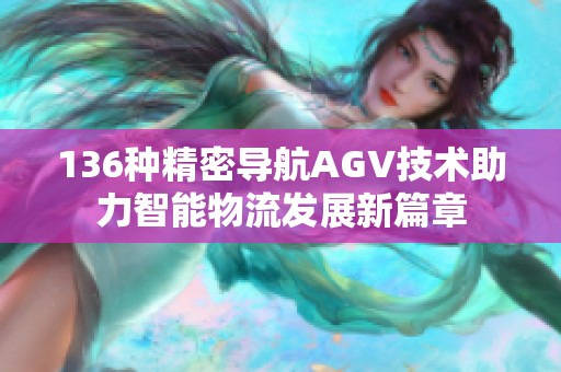 136种精密导航AGV技术助力智能物流发展新篇章