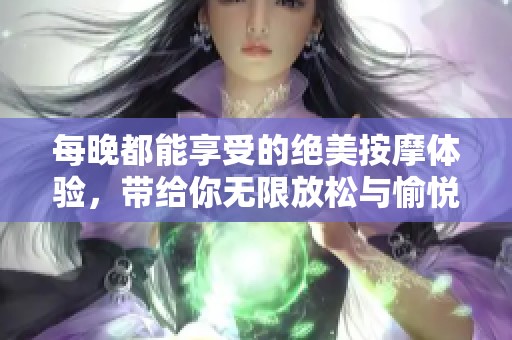 每晚都能享受的绝美按摩体验，带给你无限放松与愉悦