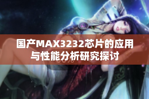 国产MAX3232芯片的应用与性能分析研究探讨