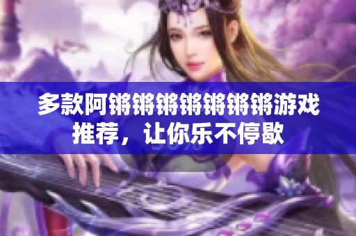 多款阿锵锵锵锵锵锵锵游戏推荐，让你乐不停歇