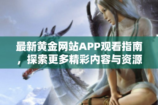 最新黄金网站APP观看指南，探索更多精彩内容与资源