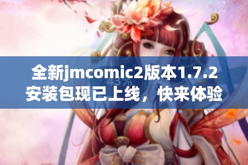 全新jmcomic2版本1.7.2安装包现已上线，快来体验！