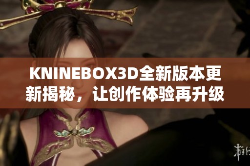 KNINEBOX3D全新版本更新揭秘，让创作体验再升级