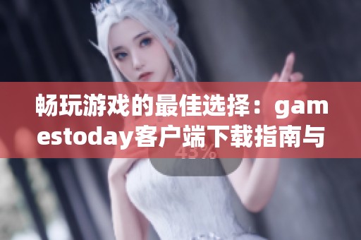 畅玩游戏的最佳选择：gamestoday客户端下载指南与推荐