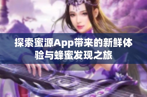 探索蜜源App带来的新鲜体验与蜂蜜发现之旅