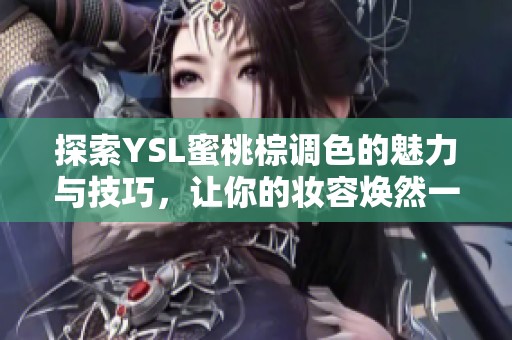 探索YSL蜜桃棕调色的魅力与技巧，让你的妆容焕然一新