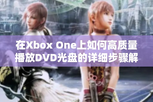 在Xbox One上如何高质量播放DVD光盘的详细步骤解析