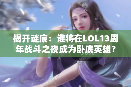 揭开谜底：谁将在LOL13周年战斗之夜成为卧底英雄？