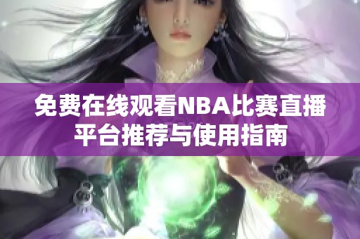 免费在线观看NBA比赛直播平台推荐与使用指南