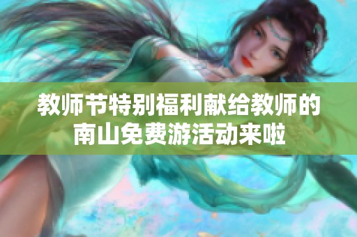 教师节特别福利献给教师的南山免费游活动来啦