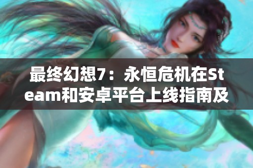 最终幻想7：永恒危机在Steam和安卓平台上线指南及常见问题解答