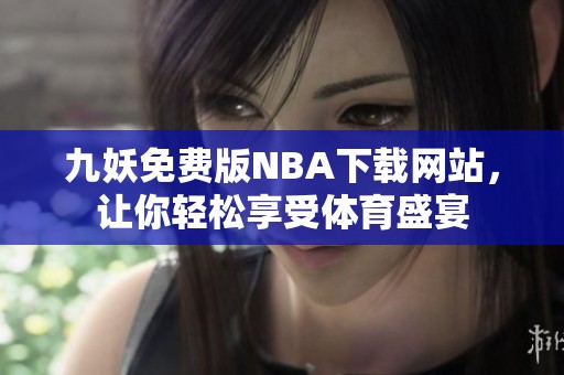 九妖免费版NBA下载网站，让你轻松享受体育盛宴