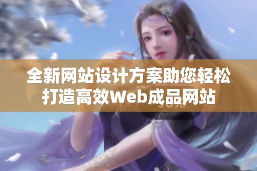 全新网站设计方案助您轻松打造高效Web成品网站