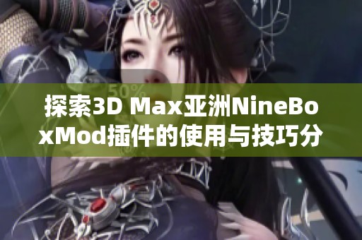 探索3D Max亚洲NineBoxMod插件的使用与技巧分享