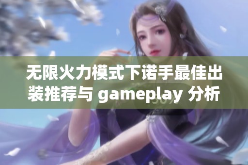 无限火力模式下诺手最佳出装推荐与 gameplay 分析