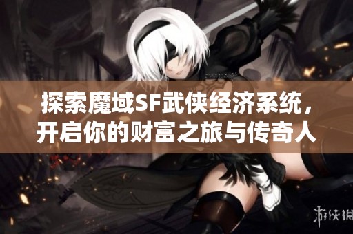 探索魔域SF武侠经济系统，开启你的财富之旅与传奇人生