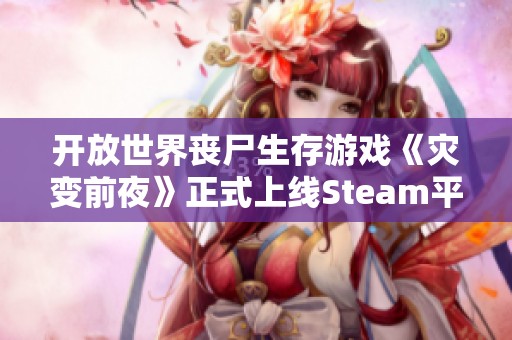 开放世界丧尸生存游戏《灾变前夜》正式上线Steam平台，快来体验！