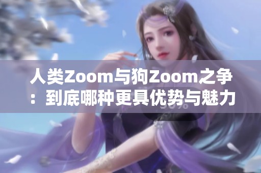 人类Zoom与狗Zoom之争：到底哪种更具优势与魅力