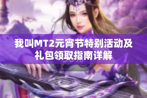 我叫MT2元宵节特别活动及礼包领取指南详解