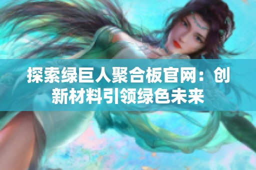 探索绿巨人聚合板官网：创新材料引领绿色未来