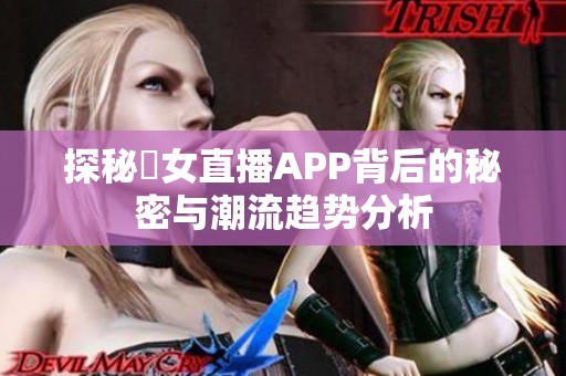 探秘祼女直播APP背后的秘密与潮流趋势分析