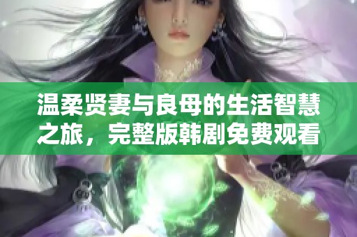 温柔贤妻与良母的生活智慧之旅，完整版韩剧免费观看