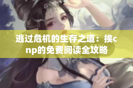 逃过危机的生存之道：挨cnp的免费阅读全攻略