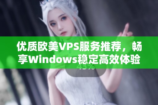 优质欧美VPS服务推荐，畅享Windows稳定高效体验