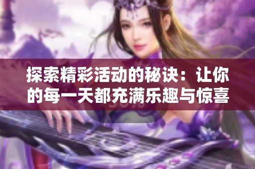 探索精彩活动的秘诀：让你的每一天都充满乐趣与惊喜