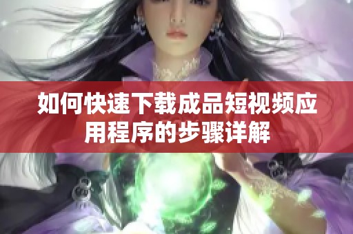 如何快速下载成品短视频应用程序的步骤详解