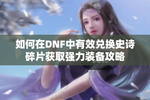 如何在DNF中有效兑换史诗碎片获取强力装备攻略