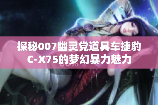 探秘007幽灵党道具车捷豹C-X75的梦幻暴力魅力