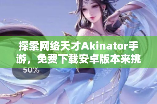 探索网络天才Akinator手游，免费下载安卓版本来挑战你的智力