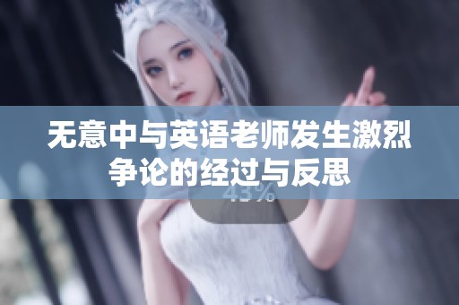 无意中与英语老师发生激烈争论的经过与反思