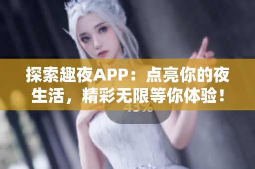 探索趣夜APP：点亮你的夜生活，精彩无限等你体验！