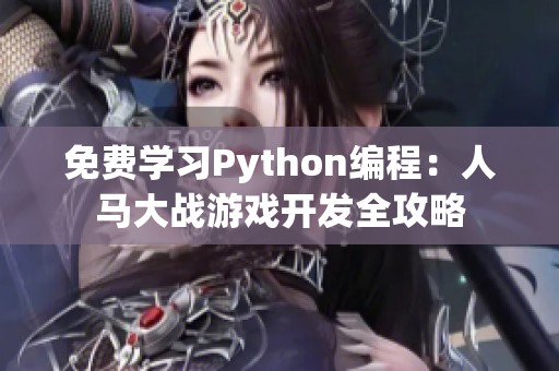 免费学习Python编程：人马大战游戏开发全攻略