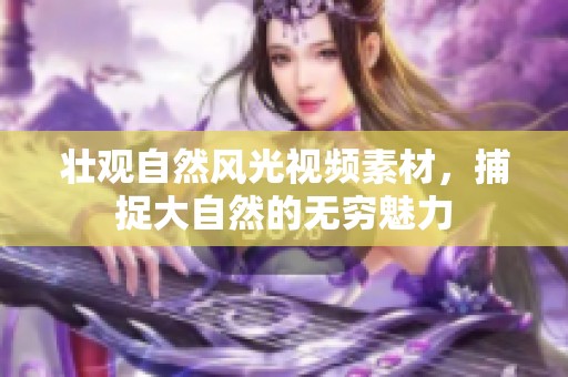 壮观自然风光视频素材，捕捉大自然的无穷魅力