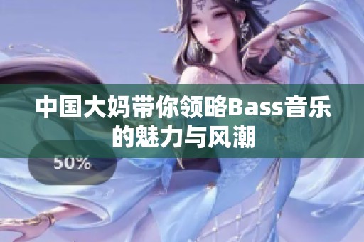 中国大妈带你领略Bass音乐的魅力与风潮