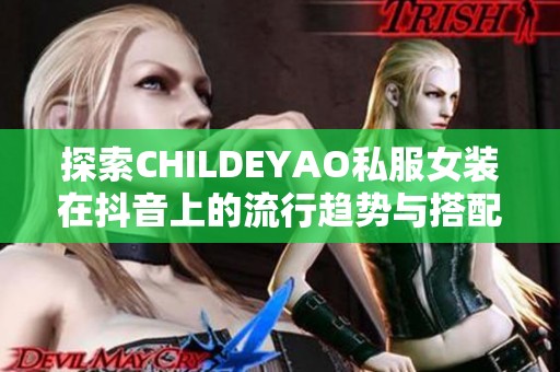 探索CHILDEYAO私服女装在抖音上的流行趋势与搭配技巧