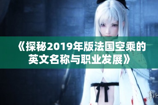 《探秘2019年版法国空乘的英文名称与职业发展》